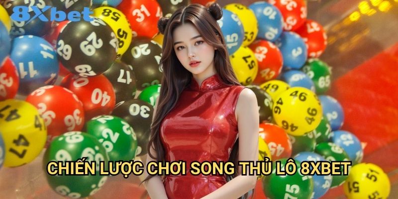 Song thủ lô 8xbet tăng cơ hội trúng thưởng 2 Chiến lược chơi song thủ lô 8xbet