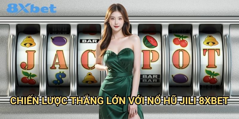 Nổ hũ Jili 8xbet độc quyền và hấp dẫn 3 Chiến lược thắng lớn với nổ hũ Jili 8xbet