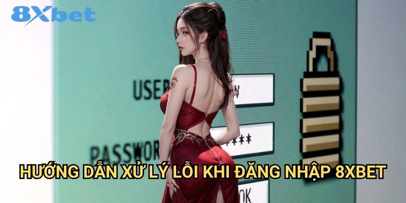 Đăng nhập 8xbet nhanh chóng và an toàn nhất 3 Hướng dẫn xử lý lỗi khi đăng nhập 8xbet
