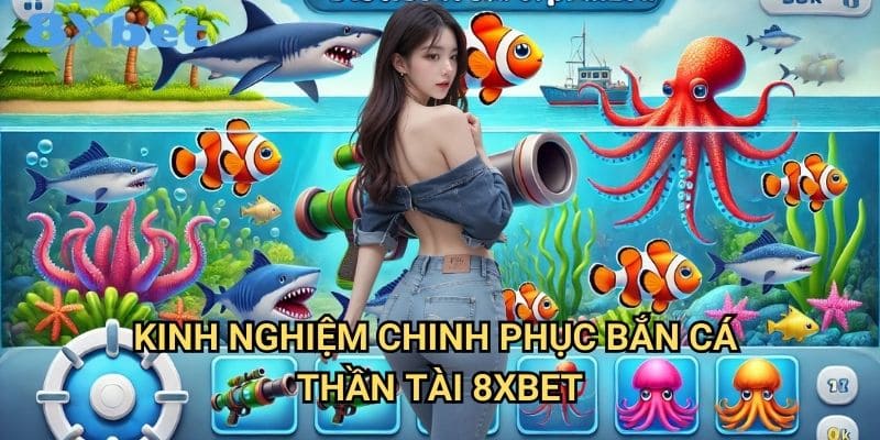 Bắn cá thần tài 8xbet mang lại may mắn 3 Kinh nghiệm chinh phục bắn cá thần tài 8xbet