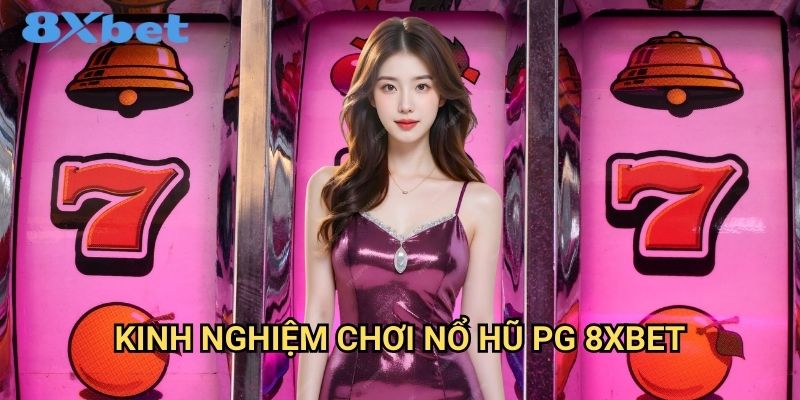Nổ hũ PG 8xbet với tỷ lệ thắng cao nhất 3 Kinh nghiệm chơi nổ hũ PG 8xbet