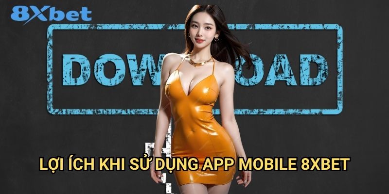 Tải app 8xbet chính thức cho mọi thiết bị 3 Lợi ích khi sử dụng app mobile 8xbet