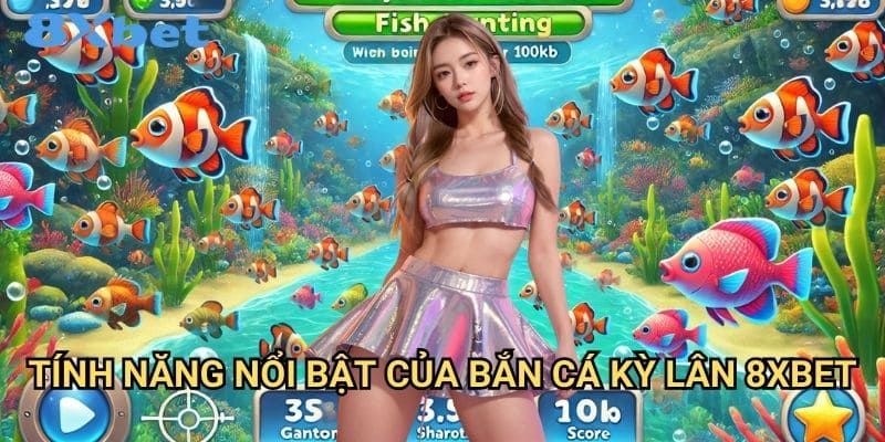Bắn cá kỳ lân 8xbet với phần thưởng khổng lồ 2 Tính năng nổi bật của bắn cá kỳ lân 8xbet